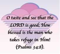 O taste and see that the LORD is good; How blessed is the man who takes refuge in Him! (Psalms 34:8, NASB).