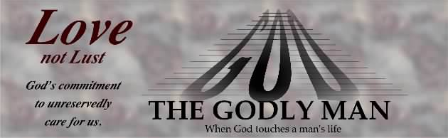 Love not Lust: The Godly Man : When God touches a man's life.