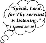 Speak Lord, for Thy servant is listening. (1 Samuel 3:9-10)