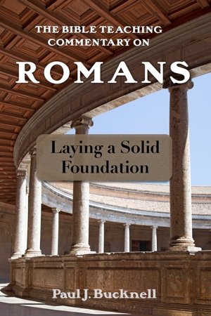 The Bible Teaching Commentary on Romans: Laying a Solid Foundation by Paul J. Bucknell