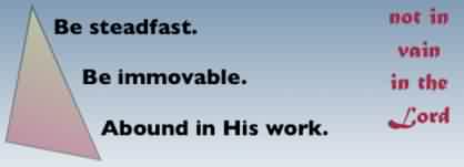 Be steadfast, immovable, abounding (1 Corinthians 15:58)