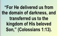 Colossians 1:13 He delivered us from the domain of darkness and transferred us to the kingdom of His beloved Son.