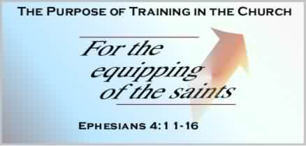 Ephesians 4:11-16 Teh Purpose of Training in the Church: "For the Equipping of the Saints."