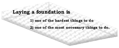 Laying a foundation is one of the hardest things to do and one of the most necessary things to do