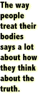 The way people treat their bodies says a lot about how they think about truth.