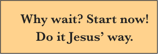 Why wait? Start now living Jesus' way!