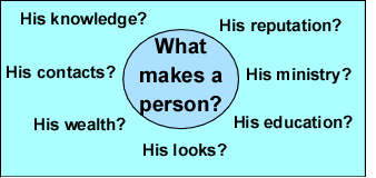 What makes a person? Knowledge? Reputation? Ministry? Education? Looks? Wealth? Contacts? Knowledge?