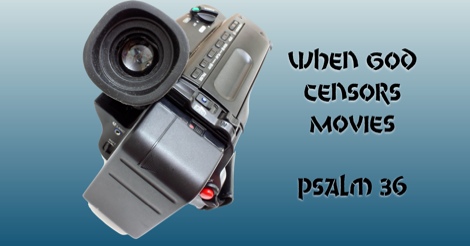 When God Censors Movies - Psalm 36