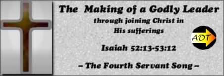 Isaiah 52:12-53:15 The Making of a Godly Leader (4th Servant Song) ADT