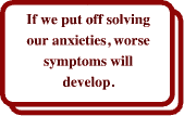 If we put off solving our anxieties, worse symptoms will develop.
