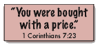 1 Corinthians 7:23 You were bought with a price.