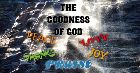 The Goodness of God like waterfall brings forth praise, thanks, joy and love