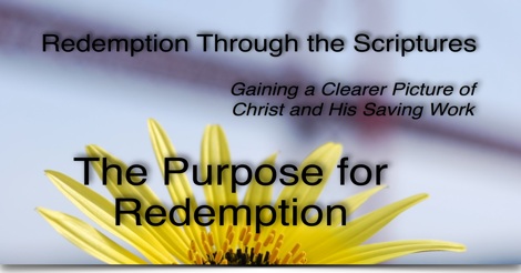 The Purpose for Redemption - Redemption Through the Scriptures: : Gaining a clearer picture of Christ and His saving work
