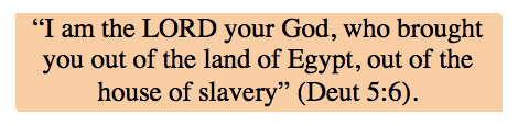 Text Box: “I am the LORD your God, who brought you out of the land of Egypt, out of the house of slavery” (Deut 5:6).